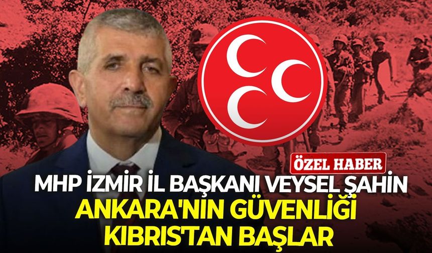 MHP İzmir İl Başkanı Veysel Şahin: Ankara'nın güvenliği Kıbrıs'tan başlar