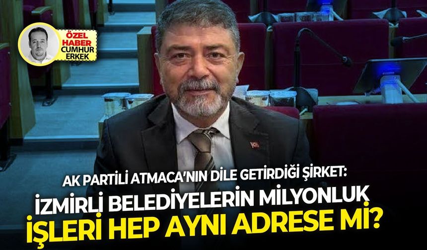 AK Partili Atmaca’nın dile getirdiği şirket: İzmirli belediyelerin milyonluk işleri hep aynı adrese mi?