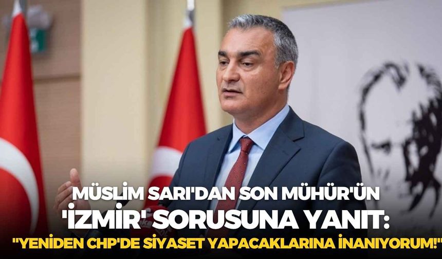 CHP Sözcüsü Müslim Sarı'dan Son Mühür'ün 'İzmir' sorusuna yanıt: "Yeniden CHP'de siyaset yapacaklarına inanıyorum!"