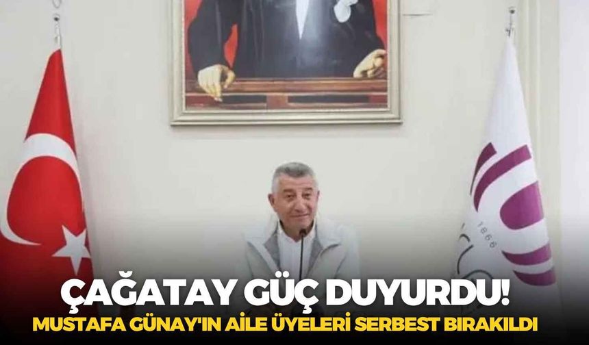 Çağatay Güç duyurdu! Mustafa Günay'ın aile üyeleri serbest bırakıldı