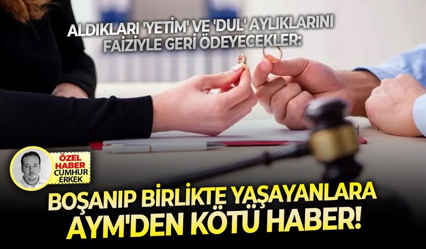 Aldıkları 'yetim' ve 'dul' aylıklarını faiziyle geri ödeyecekler: Boşanıp birlikte yaşayanlara AYM'den kötü haber!