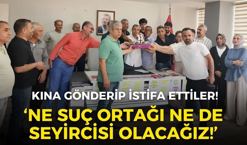 CHP’de il ve ilçe örgütü kına gönderip istifa etti: Ne suç ortağı ne de seyircisi olacağız!
