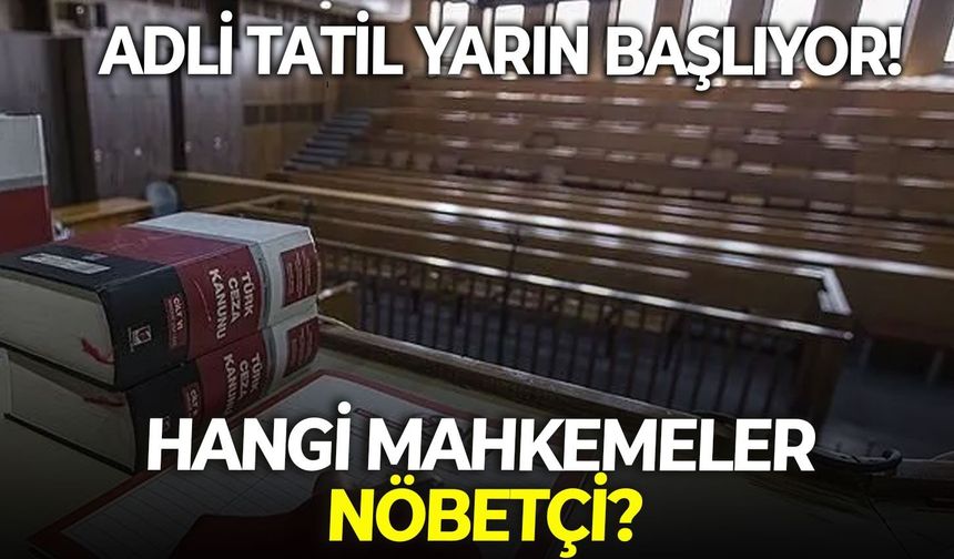 Adli tatil yarın başlıyor: Hangi mahkemeler nöbetçi!