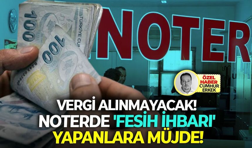 Noterde 'fesih ihbarı' yapanlara müjde:  Vergi alınmayacak!