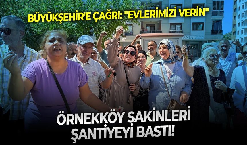 Örnekköy sakinleri şantiyeyi bastı!  Büyükşehir'e çağrı: "Evlerimizi verin"