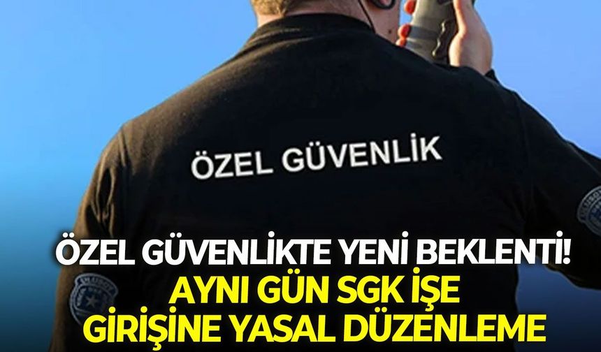 Özel güvenlikte yeni beklenti!  Aynı gün SGK işe girişine yasal düzenleme