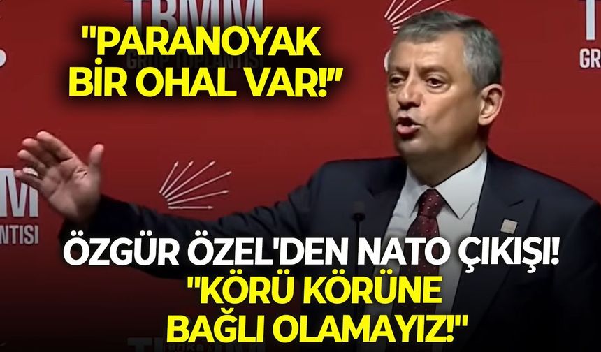 Özgür Özel'den NATO çıkışı! "Körü körüne bağlı olamayız!"