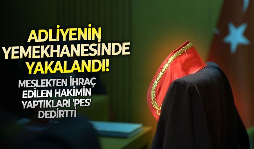 Meslekten ihraç edilen hakimin yaptıkları 'pes' dedirtti: Adliyenin yemekhanesinde yakalandı!