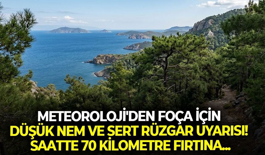 Meteoroloji'den Foça için düşük nem ve sert rüzgar uyarısı!