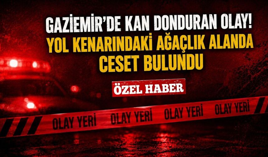 Gaziemir’de kan donduran olay! Yol kenarındaki ağaçlık alanda cansız beden bulundu