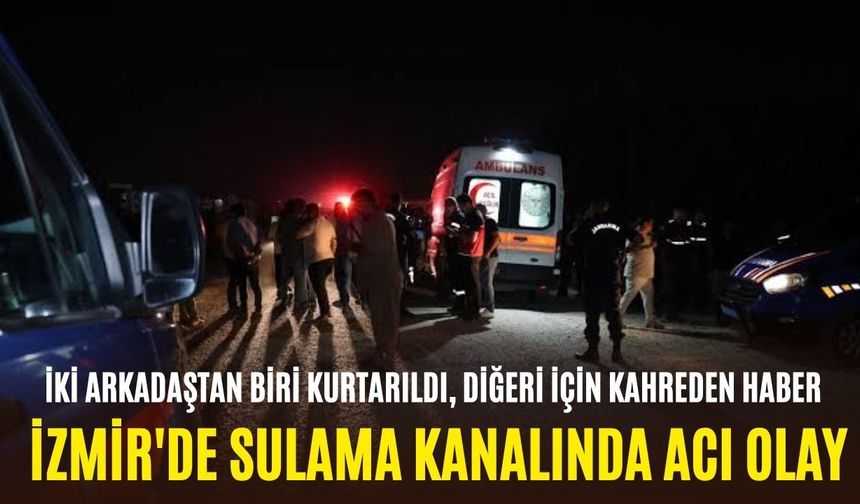 İzmir'de sulama kanalında acı olay: İki arkadaştan biri kurtarıldı, diğeri için kahreden haber