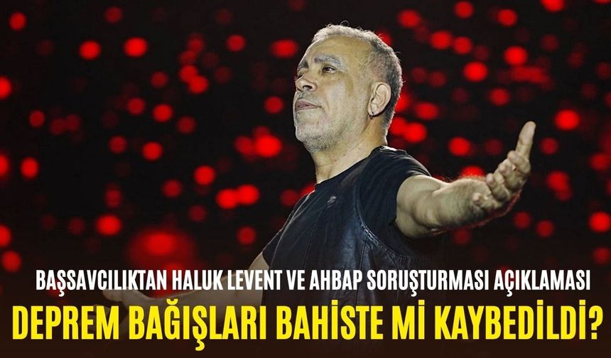 Deprem bağışları bahiste mi kaybedildi? Başsavcılıktan Haluk Levent ve Ahbap soruşturması açıklaması