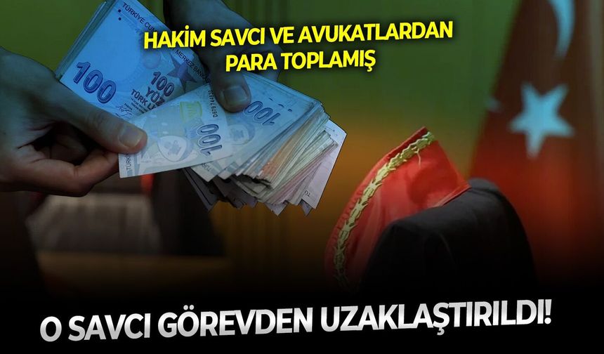 Hakim savcı ve avukatlardan para toplamış: O 'savcı' görevden uzaklaştırıldı!