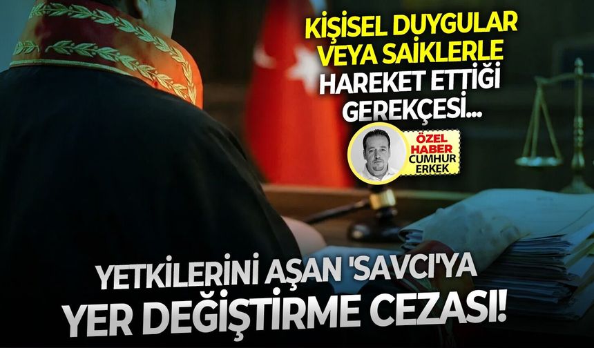 Kişisel duygular veya saiklerle hareket ettiği gerekçesi: Yetkilerini aşan 'savcı'ya yer değiştirme cezası!