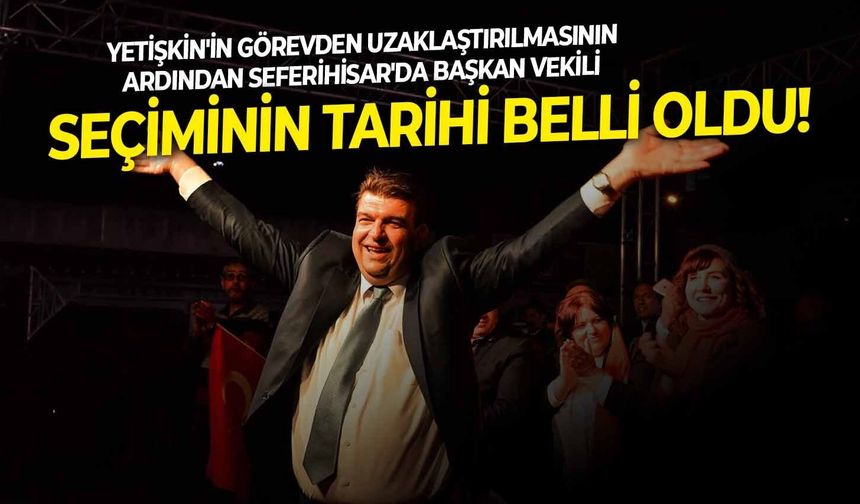 Yetişkin'in görevden uzaklaştırılmasının ardından Seferihisar'da başkan vekili seçiminin tarihi belli oldu!