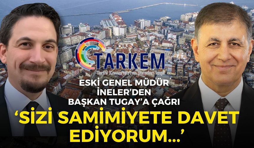 TARKEM’in eski genel müdürü İneler’den Başkan Tugay’a çağrı: Sizi samimiyete davet ediyorum...