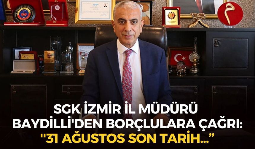 SGK İzmir İl Müdürü Baydilli'den borçlulara çağrı: ''31 Ağustos son tarih... Kendi menfaatleri açısından çok önemli''