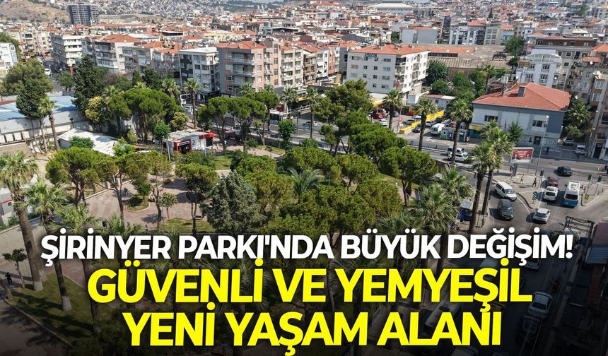 Şirinyer Parkı'nda büyük değişim: Güvenli ve yemyeşil yeni yaşam alanı