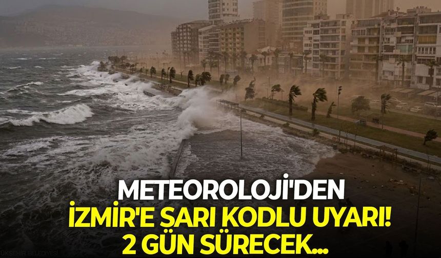 SON DAKİKA Meteoroloji'den İzmir'e sarı kodlu uyarı! 2 gün sürecek...