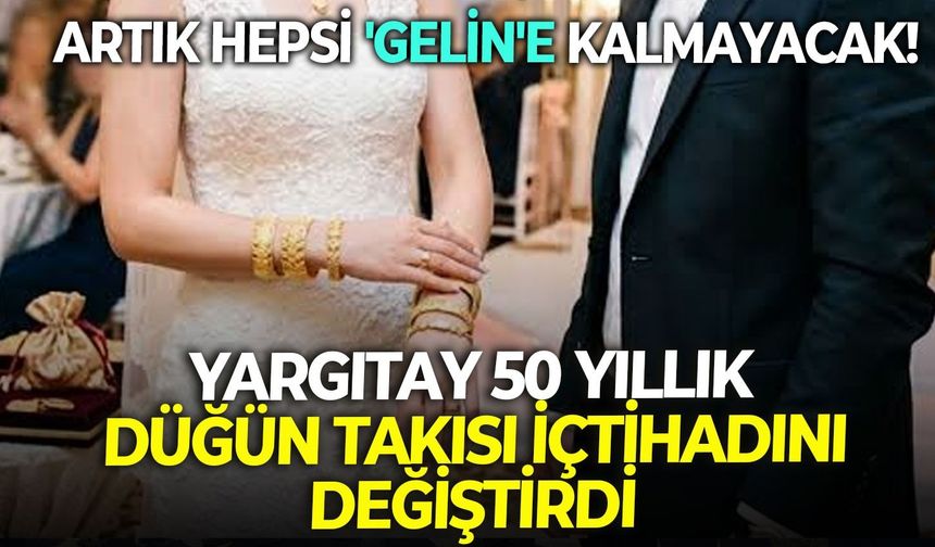 Yargıtay 50 yıllık düğün takısı içtihadını değiştirdi: Artık hepsi 'gelin'e kalmayacak!