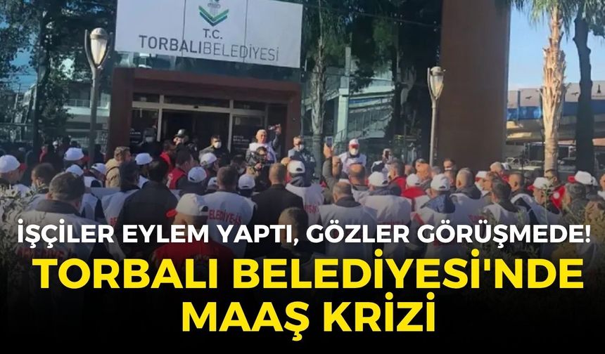 Torbalı Belediyesi'nde maaş krizi: İşçiler iş bıraktı, gözler yarınki görüşmede