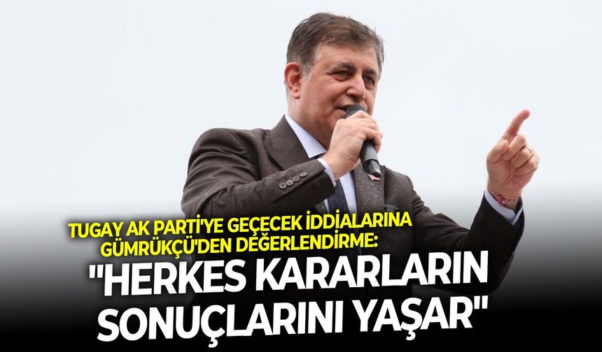 Tugay AK Parti'ye geçecek iddialarına Gümrükçü'den değerlendirme: "Herkes kararlarının sonuçlarını yaşar"