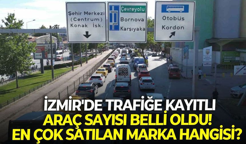 TÜİK açıkladı: İzmir'de trafiğe kayıtlı araç sayısı belli oldu! En çok satılan marka hangisi?