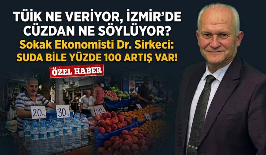 TÜİK ne veriyor, İzmir’de cüzdan ne söylüyor! Sokak ekonomisti Dr. Sirkeci: Suda bile yüzde 100 artış var!