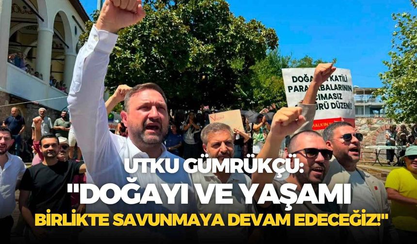 CHP'li Utku Gümrükçü: "Doğayı ve yaşamı birlikte savunmaya devam edeceğiz!"