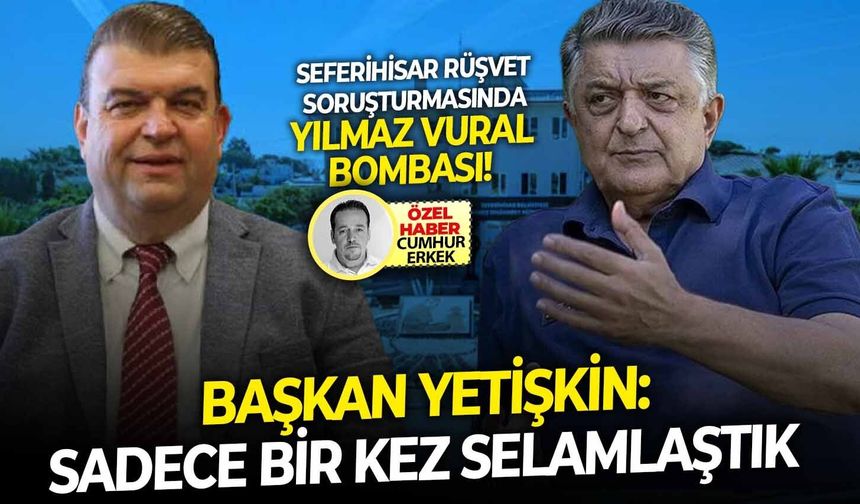 Başkan Yetişkin:'Sadece bir kez selamlaştık' Rüşvet dosyasında Ylmaz Vural bombası!
