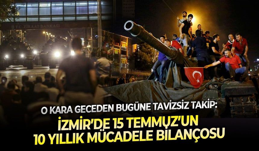 O kara geceden bugüne tavizsiz takip: İzmir’de 15 Temmuz’un 10 yıllık mücadele bilançosu
