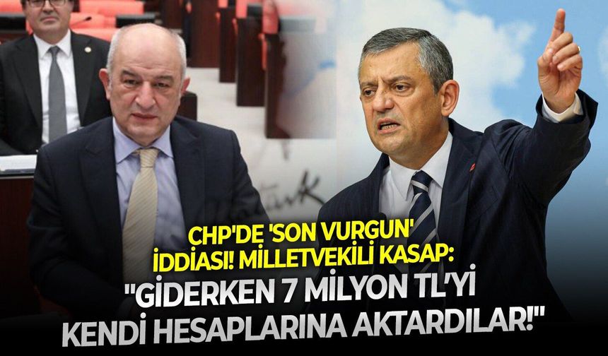 CHP'de 'Son vurgun' iddiası! Milletvekili Kasap: "Giderken 7 milyon TL’yi kendi hesaplarına aktardılar!"