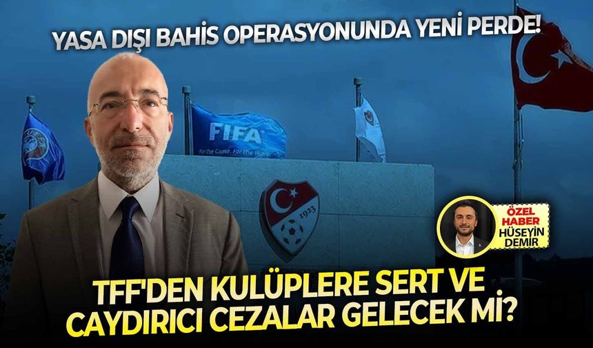 Yasa dışı bahis operasyonunda yeni perde! TFF'den kulüplere sert ve caydırıcı cezalar gelecek mi?