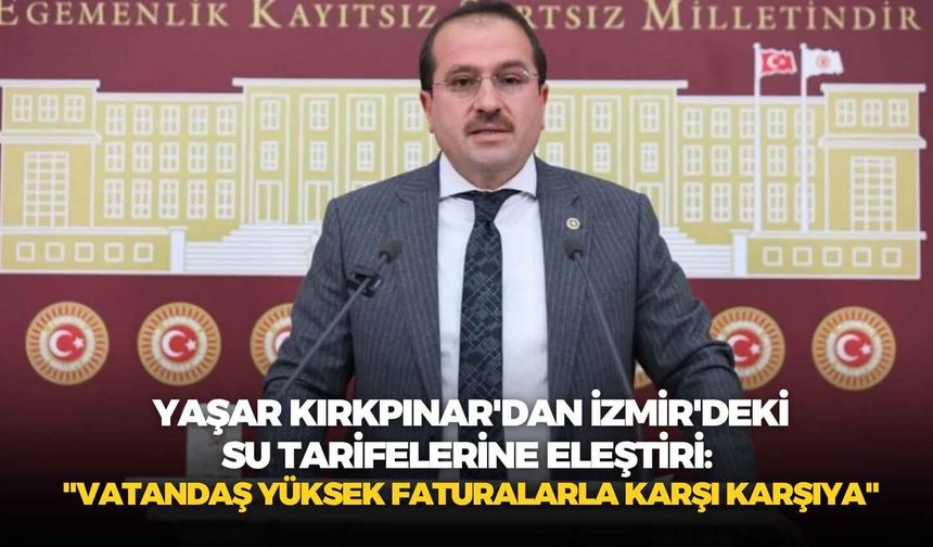 AK Partili Yaşar Kırkpınar'dan İzmir'deki su tarifelerine eleştiri: "Vatandaş yüksek faturalarla karşı karşıya"