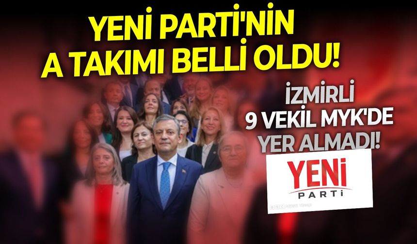 Yeni Parti'nin A takımı belli oldu!  İzmirli 9 vekil MYK'de yer almadı!