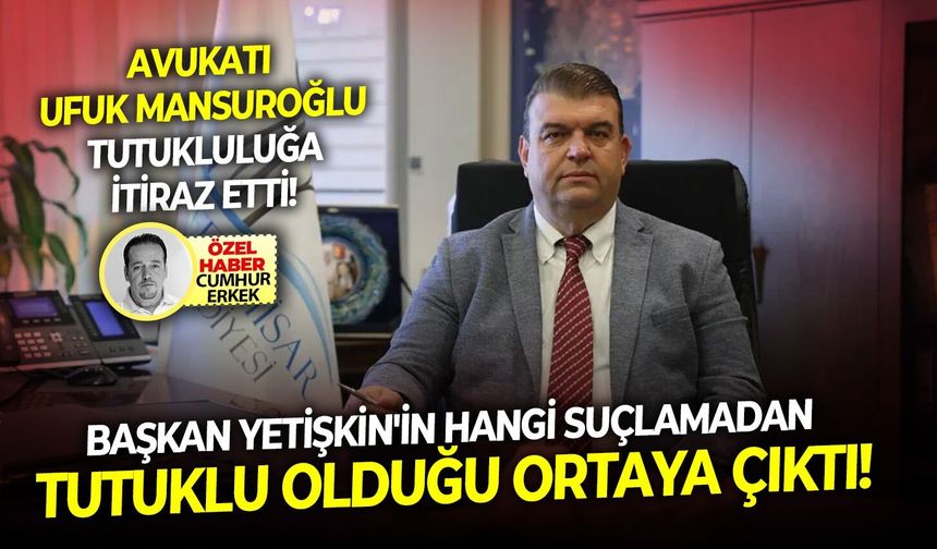 Avukat Ufuk Mansuroğlu 30 gün sonra tutukluluğa itiraz etti: Başkanı Yetişkin'in hangi suçlamadan tutuklu olduğu ortaya çıktı!