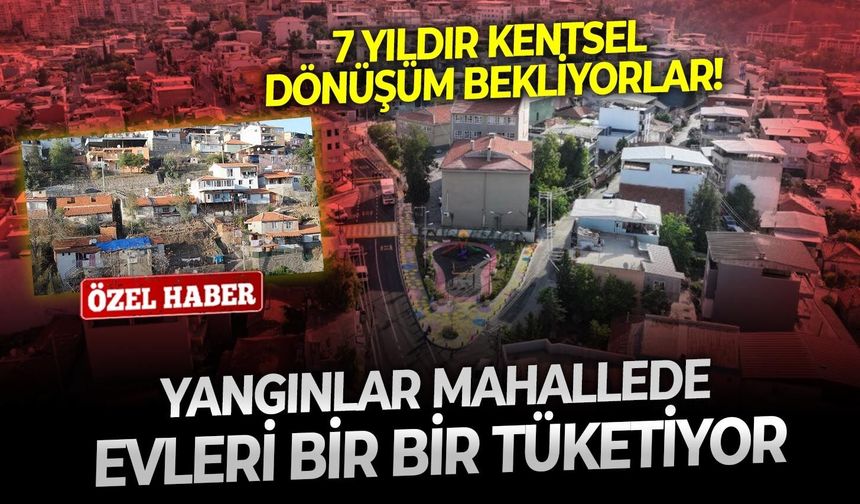 7 yıldır kentsel dönüşüm bekliyorlar! Yangınlar mahallede evleri bir bir tüketiyor