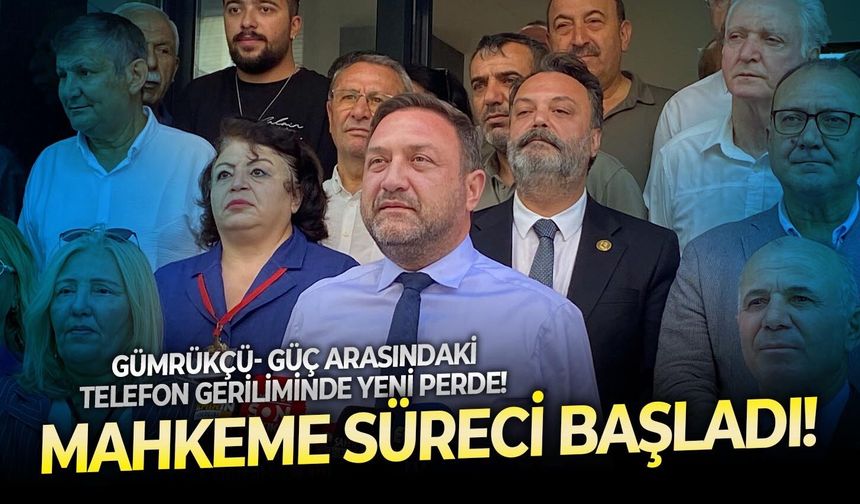 Gümrükçü- Güç arasındaki telefon geriliminde yeni perde! Mahkeme süreci başladı!