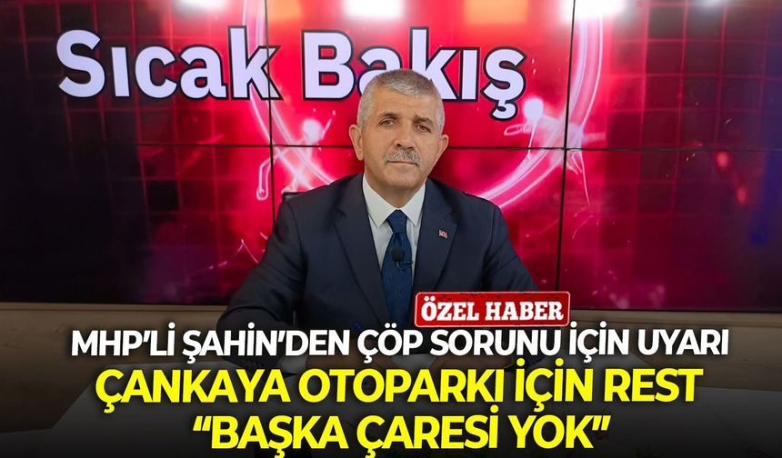 MHP’li Şahin’den çöp sorunu için uyarı, Çankaya Otoparkı için rest: “Başka çaresi yok”