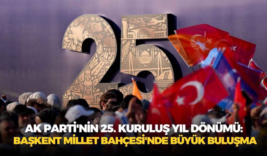 AK Parti'nin 25. kuruluş yıl dönümü: Başkent Millet Bahçesi'nde büyük buluşma