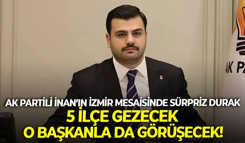 AK Partili İnan’ın İzmir mesaisinde sürpriz durak: 5 ilçe gezecek, o başkanla da görüşecek!
