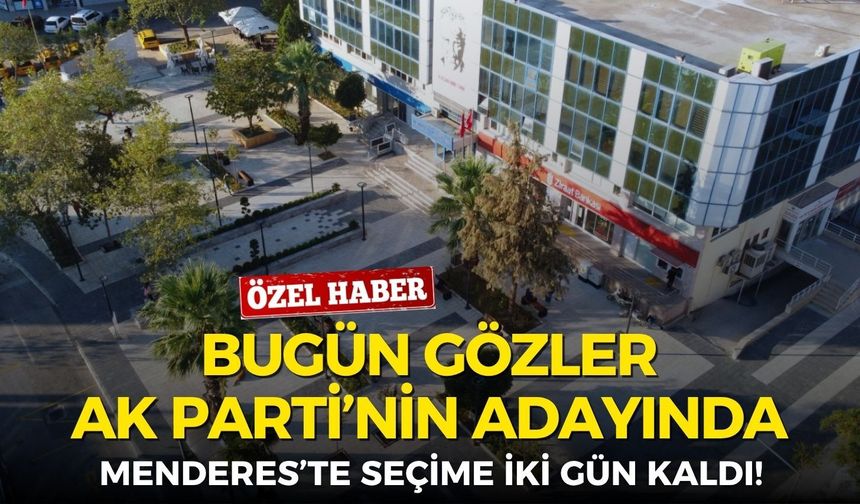 Menderes’te seçime iki gün kaldı! Bugün gözler AK Parti’nin adayında