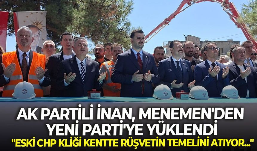 AK Partili İnan, Menemen'den YENİ Parti'ye yüklendi: "Eski CHP kliği kentte rüşvetin temelini atıyor..."