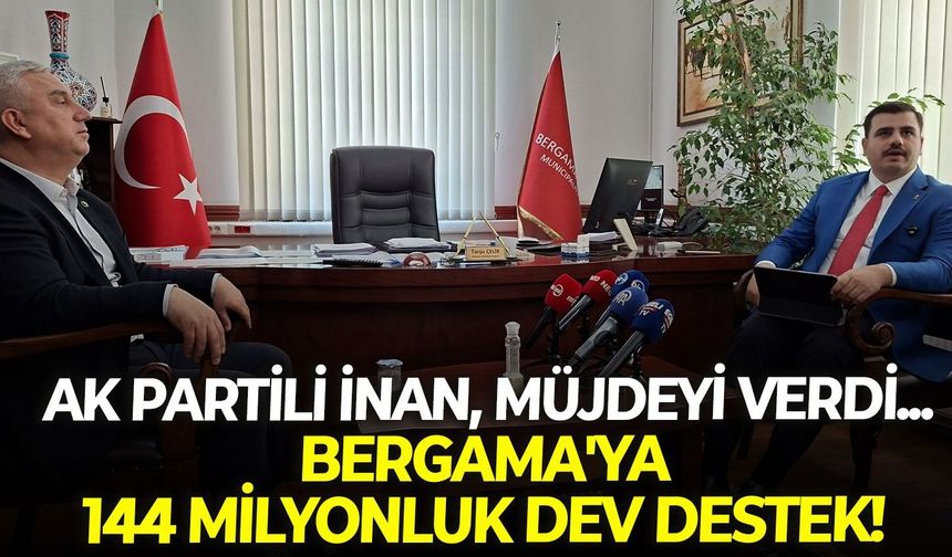 AK Partili İnan, müjdeyi verdi... Bergama'ya 144 milyonluk dev destek!