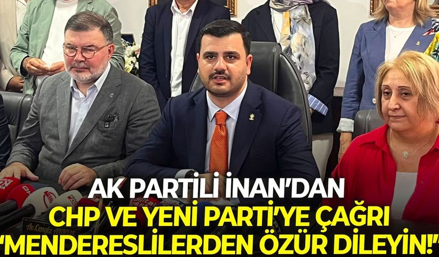 AK Partili İnan’dan CHP ve YENİ Parti’ye çağrı: Mendereslilerden özür dileyin!