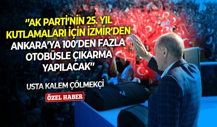 Usta kalem Çölmekçi: ‘’AK Parti’nin 25. yıl kutlamaları için İzmir’den Ankara’ya 100’den fazla otobüsle çıkarma yapılacak’’