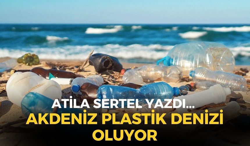 AKDENİZ PLASTİK DENİZİ OLUYOR