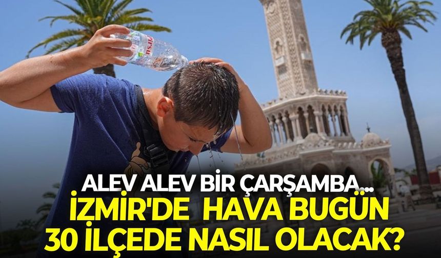 Alev alev bir Çarşamba... İzmir'de 19 Ağustos günü hava durumu 30 ilçede nasıl olacak?