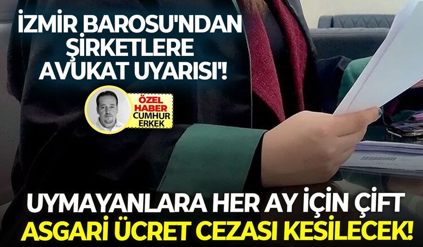 Uymayanlara her ay için çift asgari ücret cezası kesilecek: İzmir Barosu'ndan şirketlere 'avukat uyarısı'!
