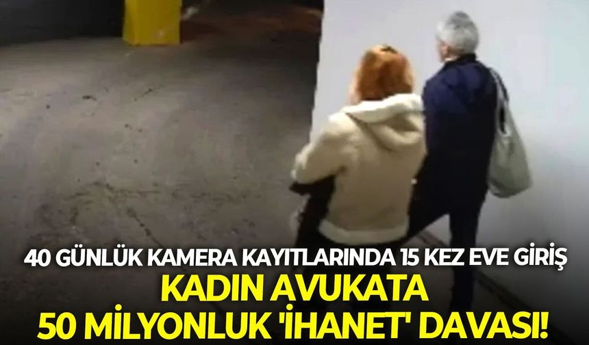 40 Günlük kamera kayıtlarında 15 kez eve giriş: Kadın avukata 50 milyonluk 'ihanet' davası!